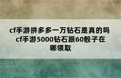 cf手游拼多多一万钻石是真的吗 cf手游5000钻石跟60骰子在哪领取